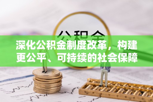 政和深化公积金制度改革，构建更公平、可持续的社会保障体系
