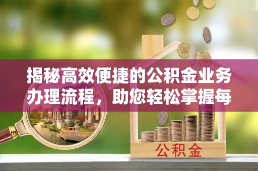 政和揭秘高效便捷的公积金业务办理流程，助您轻松掌握每一步