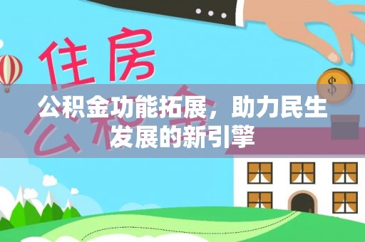 政和公积金功能拓展，助力民生发展的新引擎
