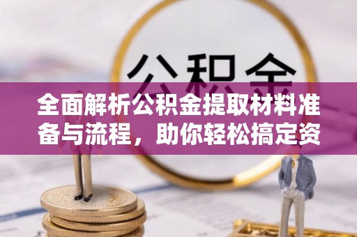 政和全面解析公积金提取材料准备与流程，助你轻松搞定资金提取
