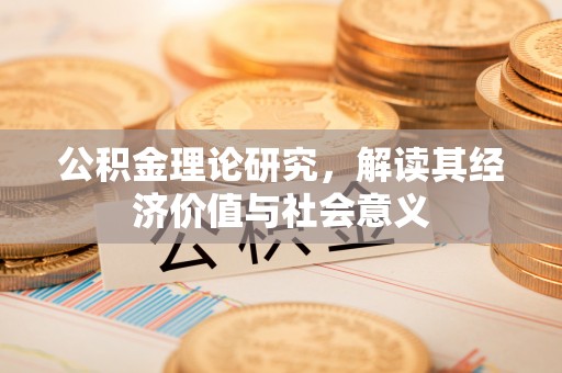 政和公积金理论研究，解读其经济价值与社会意义