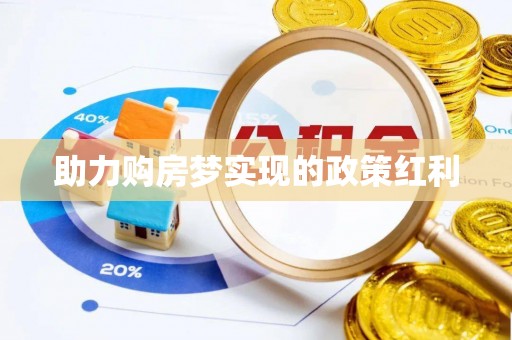 政和助力购房梦实现的政策红利