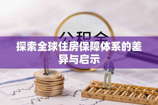 政和探索全球住房保障体系的差异与启示