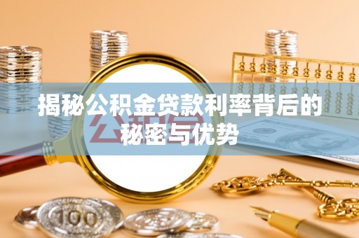 政和揭秘公积金贷款利率背后的秘密与优势