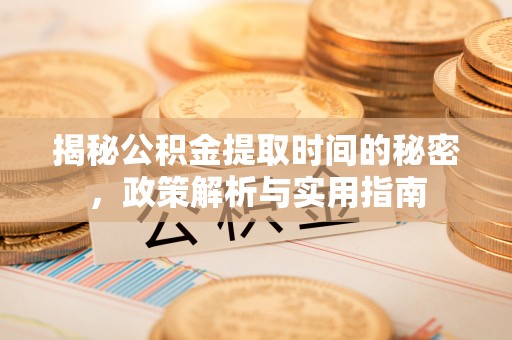 政和揭秘公积金提取时间的秘密，政策解析与实用指南