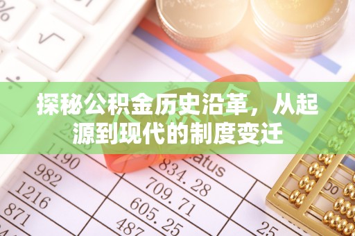 政和探秘公积金历史沿革，从起源到现代的制度变迁
