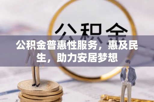 政和公积金普惠性服务，惠及民生，助力安居梦想