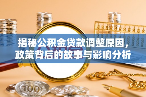 政和揭秘公积金贷款调整原因，政策背后的故事与影响分析
