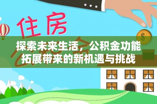 政和探索未来生活，公积金功能拓展带来的新机遇与挑战
