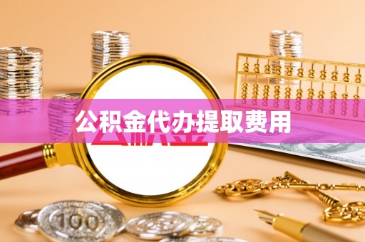 政和公积金代办提取费用