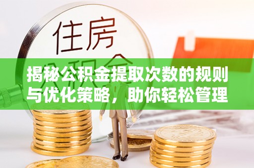 政和揭秘公积金提取次数的规则与优化策略，助你轻松管理财务