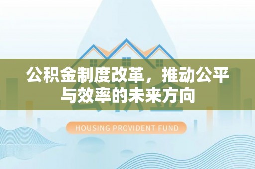 政和公积金制度改革，推动公平与效率的未来方向
