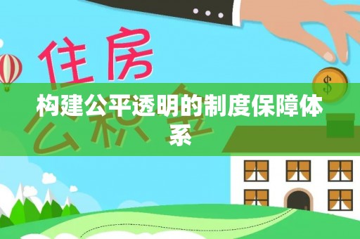 政和构建公平透明的制度保障体系