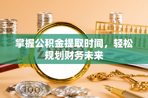 政和掌握公积金提取时间，轻松规划财务未来
