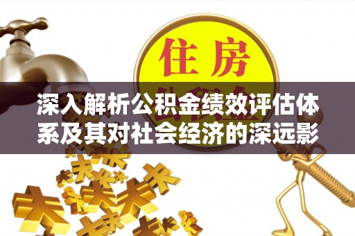 政和深入解析公积金绩效评估体系及其对社会经济的深远影响