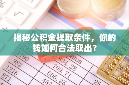 政和揭秘公积金提取条件，你的钱如何合法取出？