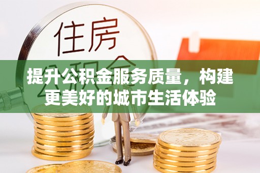 政和提升公积金服务质量，构建更美好的城市生活体验