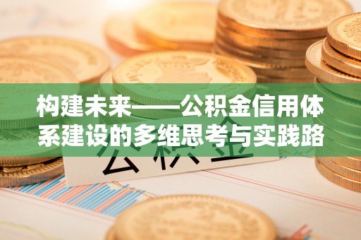 政和构建未来——公积金信用体系建设的多维思考与实践路径