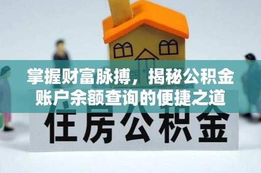 政和掌握财富脉搏，揭秘公积金账户余额查询的便捷之道