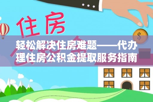 政和轻松解决住房难题——代办理住房公积金提取服务指南