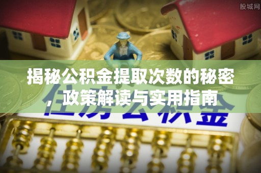 政和揭秘公积金提取次数的秘密，政策解读与实用指南