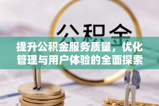 政和提升公积金服务质量，优化管理与用户体验的全面探索