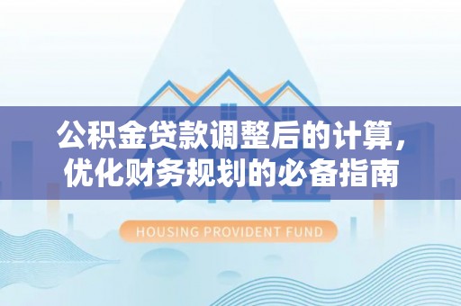政和公积金贷款调整后的计算，优化财务规划的必备指南