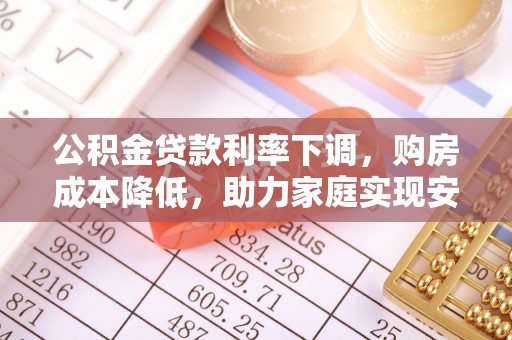 政和公积金贷款利率下调，购房成本降低，助力家庭实现安居梦