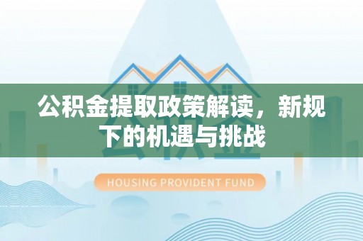 政和公积金提取政策解读，新规下的机遇与挑战