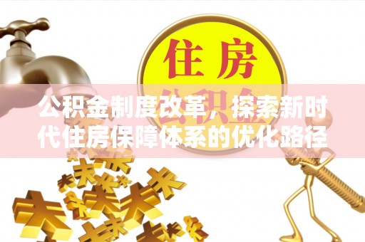 政和公积金制度改革，探索新时代住房保障体系的优化路径