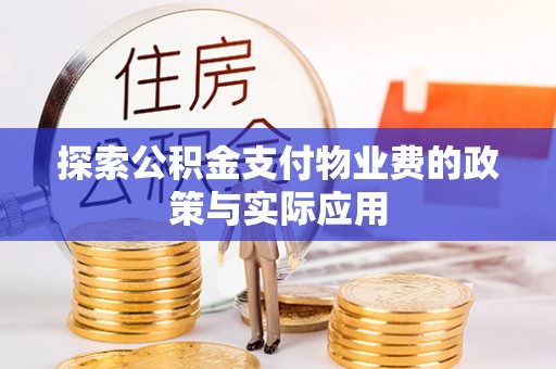政和探索公积金支付物业费的政策与实际应用