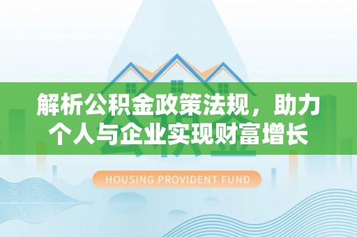 政和解析公积金政策法规，助力个人与企业实现财富增长