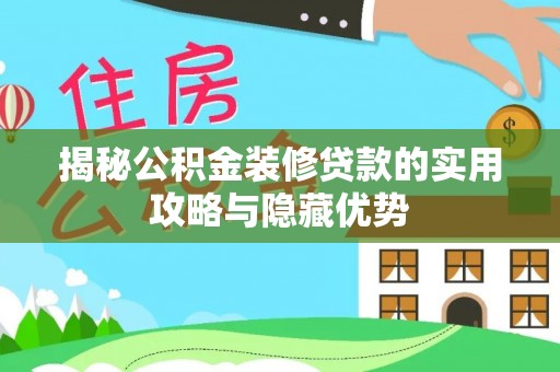 政和揭秘公积金装修贷款的实用攻略与隐藏优势