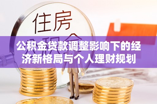 政和公积金贷款调整影响下的经济新格局与个人理财规划