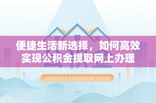 政和便捷生活新选择，如何高效实现公积金提取网上办理