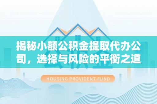政和揭秘小额公积金提取代办公司，选择与风险的平衡之道