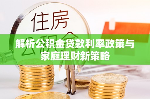 政和解析公积金贷款利率政策与家庭理财新策略
