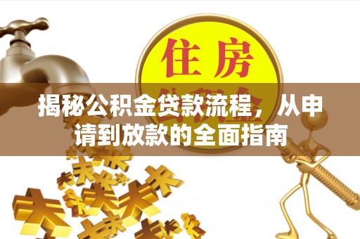 政和揭秘公积金贷款流程，从申请到放款的全面指南