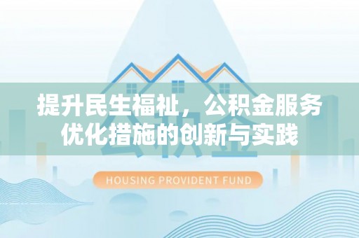 政和提升民生福祉，公积金服务优化措施的创新与实践
