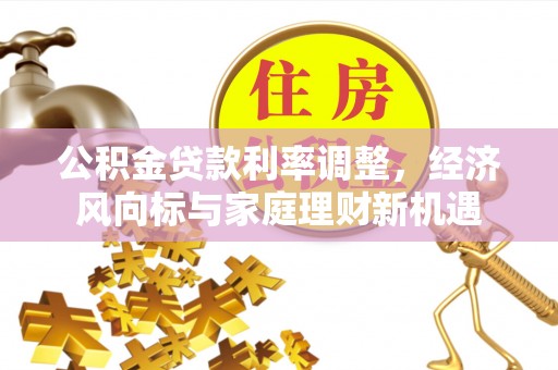 政和公积金贷款利率调整，经济风向标与家庭理财新机遇