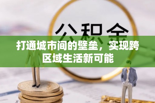 政和打通城市间的壁垒，实现跨区域生活新可能