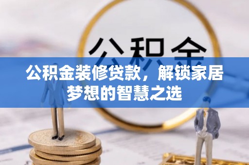 政和公积金装修贷款，解锁家居梦想的智慧之选