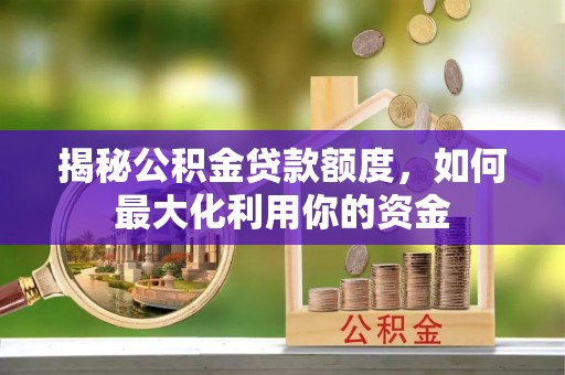 政和揭秘公积金贷款额度，如何最大化利用你的资金