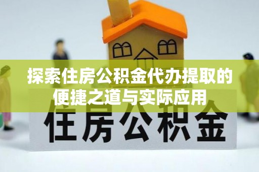 政和探索住房公积金代办提取的便捷之道与实际应用