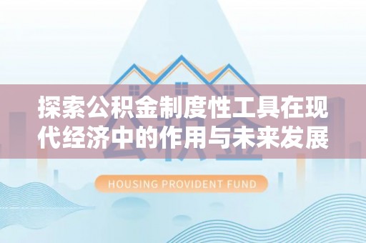 政和探索公积金制度性工具在现代经济中的作用与未来发展
