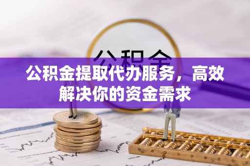 政和公积金提取代办服务，高效解决你的资金需求