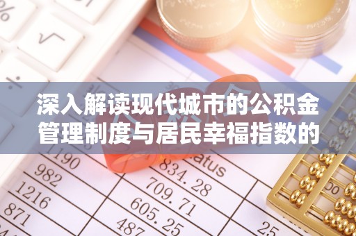 政和深入解读现代城市的公积金管理制度与居民幸福指数的关联