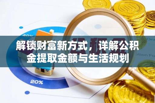 政和解锁财富新方式，详解公积金提取金额与生活规划