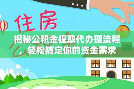 政和揭秘公积金提取代办理流程，轻松搞定你的资金需求