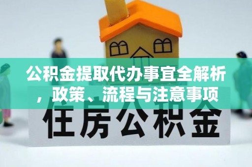 政和公积金提取代办事宜全解析，政策、流程与注意事项